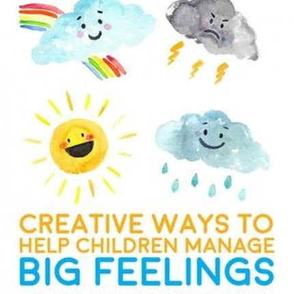 Creative Ways to Help Children Manage BIG Feelings: A Therapist's Guide to Working with Preschool and Primary Children