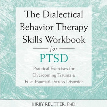 The Dialectical Behavior Therapy Skills Workbook For PTSD: Practical Exercises For Overcoming Trauma And Post-traumatic Stress Disorder