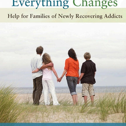 Everything Changes: Help for Families of Newly Recovering Addicts