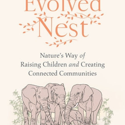 The Evolved Nest: Nature's Way of Raising Children and Creating Connected Communities