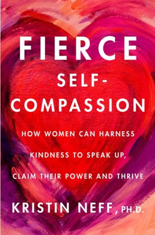 Fierce Self Compassion: How Women Can Harness Kindness to Speak Up, Claim Their Power and Thrive