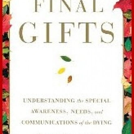 Final Gifts: Understanding the Special Awareness, Needs, and Communications of the Dying