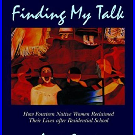 Finding My Talk: How Fourteen Canadian Native Women Reclaimed their Lives after Residential School