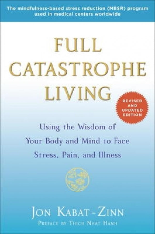 Full Catastrophe Living: Using The Wisdom Of Your Body And Mind To Face Stress, Pain, And Illness