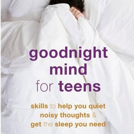 Goodnight Mind For Teens: Skills to Help You Quiet Noisy Thoughts and Get the Sleep You Need