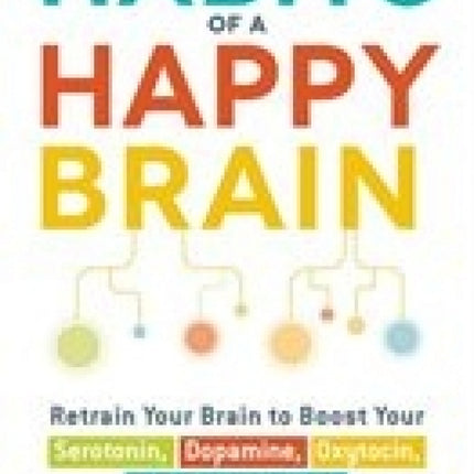 Habits of a Happy Brain: Retrain Your Brain to Boost Your Serotonin, Dopamine, Oxytocin, & Endorphin Levels