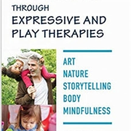 Healing Child and Family Trauma Through Expressive and Play Therapies: Art, Nature, Storytelling, Body, Mindfulness