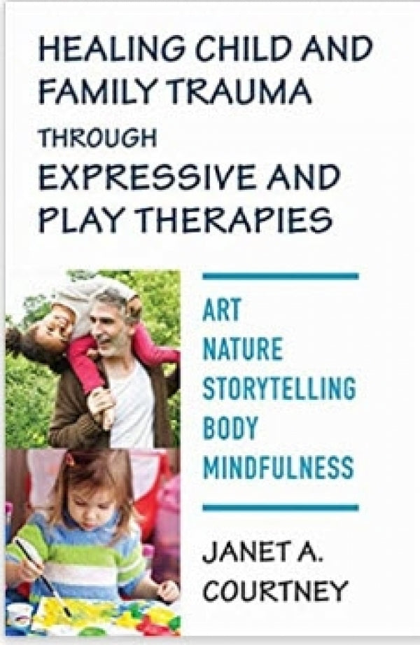 Healing Child and Family Trauma Through Expressive and Play Therapies: Art, Nature, Storytelling, Body, Mindfulness