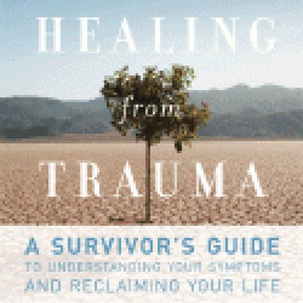 Healing from Trauma: A Survivor's Guide to Understanding Your Symptoms and Reclaiming Your Life