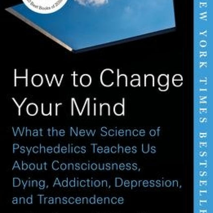 How to Change Your Mind: What the New Science of Psychedelics Teaches Us About Consciousness, Dying, Addiction, Depression, and Transcendence