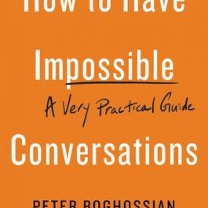 How to Have Impossible Conversations: A Very Practical Guide