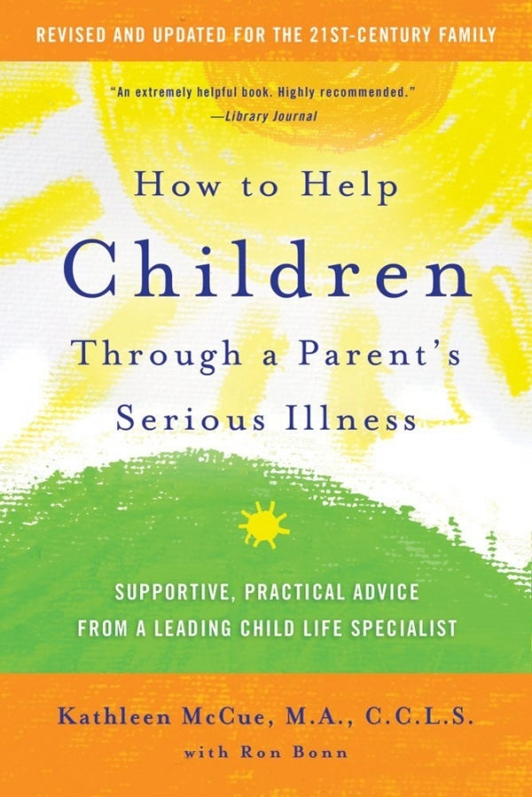 How To Help Children Through A Parent's Serious Illness: Supportive, Practical Advice from a Leading Child Life Specialist