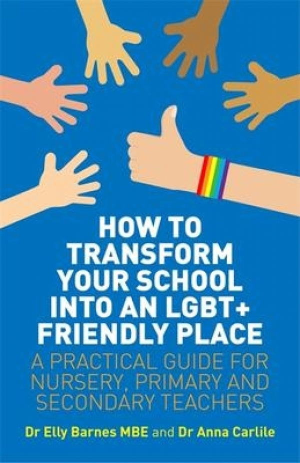 How To Transform Your School into an LGBT+ Friendly Place: A Practical Guide for Nursery, Primary and Secondary Teachers