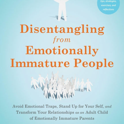 Disentangling from Emotionally Immature People: Avoid Emotional Traps, Stand Up for Your Self, and Transform Your Relationships as an Adult Child of Emotionally Immature Parents