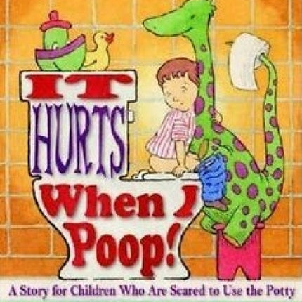 It Hurts When I Poop!: A Story For Children Who Are Scared To Use the Potty