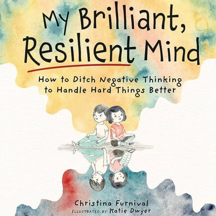 My Brilliant, Resilient Mind: How to Ditch Negative Thinking and Handle Hard Things Better