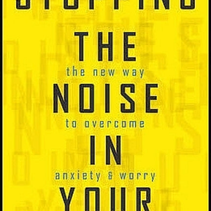 Stopping the Noise in Your Head: The New Way to Overcome Anxiety and Worry