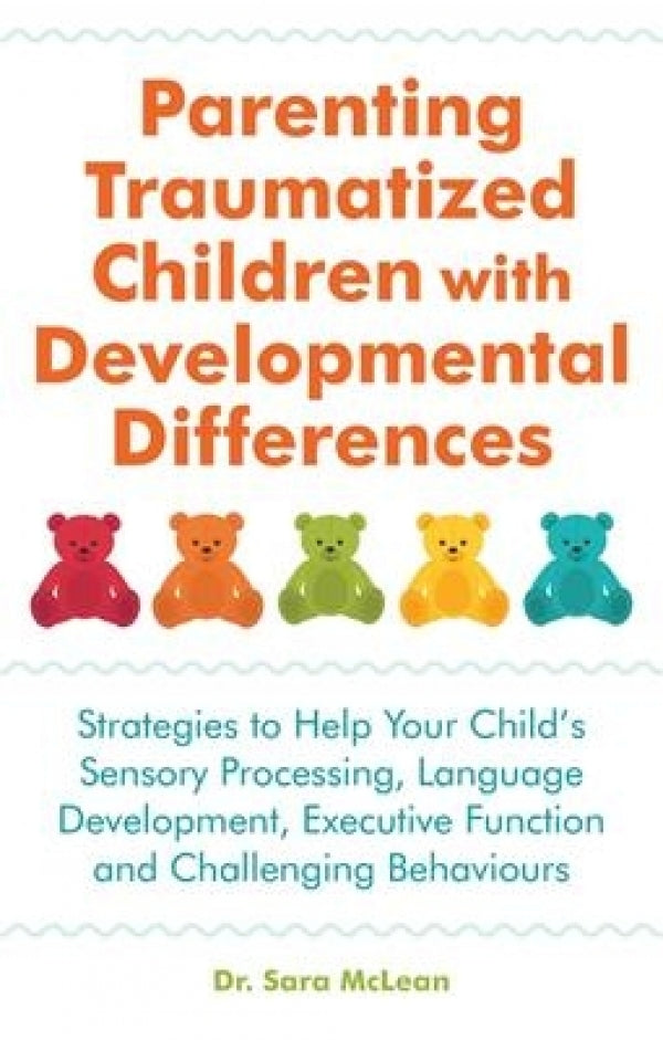 Parenting Traumatized Children with Developmental Differences: Strategies to Help Your Child's Sensory Processing, Language Development, Executive Function and Challenging Behaviours