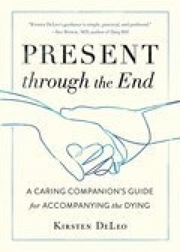 Present through the End: A Caring Companion's Guide for Accompanying the Dying