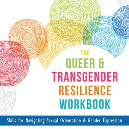 The Queer and Transgender Resilience Workbook: Skills for Navigating Sexual Orientation and Gender Expression