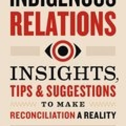 Indigenous Relations: Insights, Tips & Suggestions to Make Reconciliation a Reality