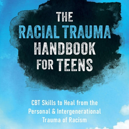 The Racial Trauma Handbook For Teens: CBT Skills to Heal from the Personal and Intergenerational Trauma of Racism