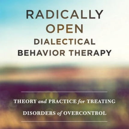 Radically Open Dialectical Behavior Therapy: Theory and Practice for Treating Disorders of Overcontrol