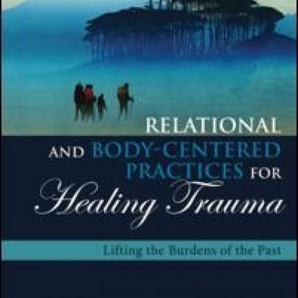 Relational and Body-Centered Practices for Healing Trauma: Lifting the Burdens of the Past