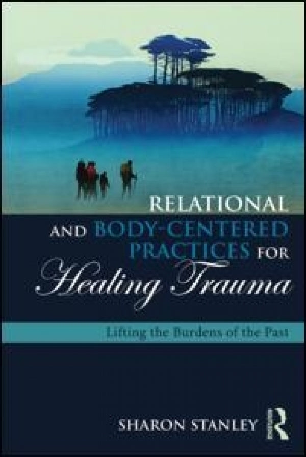 Relational and Body-Centered Practices for Healing Trauma: Lifting the Burdens of the Past