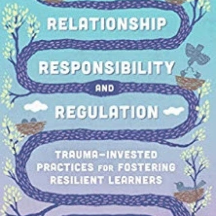 Relationship, Responsibility and Regulation: Trauma-Invested Practices for Fostering Resilient Learners