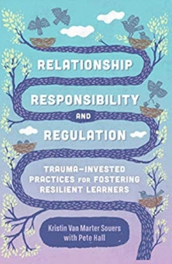 Relationship, Responsibility and Regulation: Trauma-Invested Practices for Fostering Resilient Learners