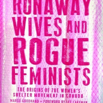 Runaway Wives and Rogue Feminists: The Origins of the Women's Shelter Movement in Canada