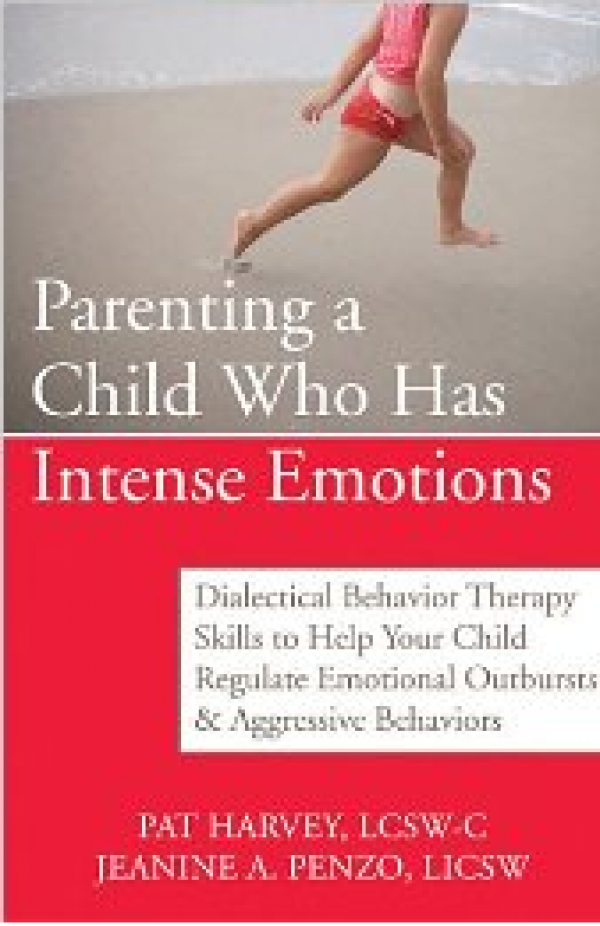 Parenting A Child Who Has Intense Emotions: Dialectical Behavior Therapy Skills to Help Your Child Regulate Emotional Outbursts and Aggressive Behaviors