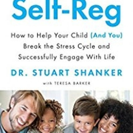 Self-Reg: How to Help Your Child (And You) Break the Stress Cycle and Successfully Engage with Life