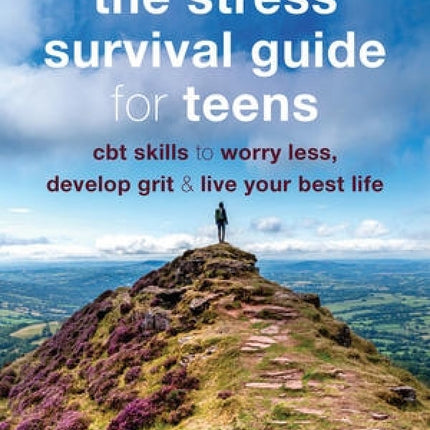 The Stress Survival Guide for Teens: Cbt Skills To Worry Less, Develop Grit, And Live Your Best Life