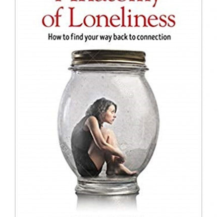 The Anatomy of Loneliness: How to Find Your Way Back to Connection
