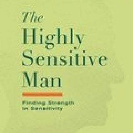 The Highly Sensitive Man: Finding Strength in Sensitivity