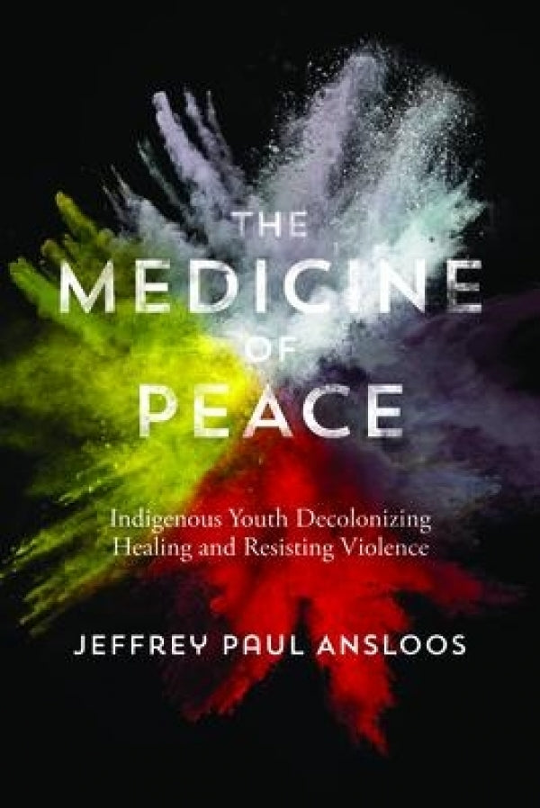 The Medicine of Peace: Indigenous Youth Decolonizing Healing and Resisting Violence