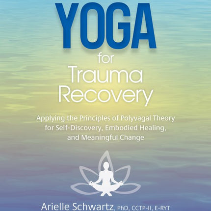 Therapeutic Yoga for Trauma Recovery: Applying the Principles of Polyvagal Theory for Self-Discovery, Embodied Healing, and Meaningful Change