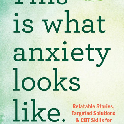 This Is What Anxiety Looks Like: Relatable Stories, Targeted Solutions, and CBT Skills for Lasting Relief