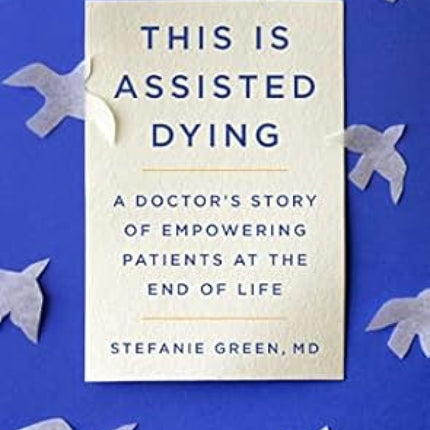 This is Assisted Dying: A Doctor's Story of Empowering Patients at the End of Life