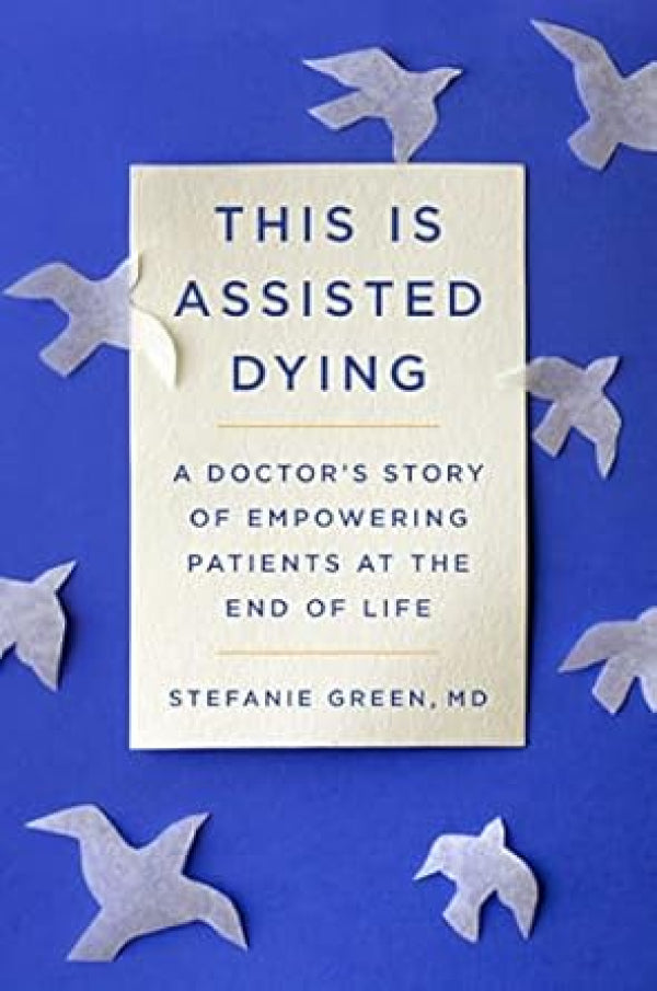 This is Assisted Dying: A Doctor's Story of Empowering Patients at the End of Life
