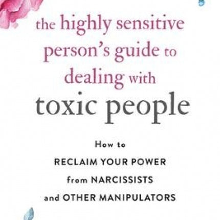 Highly Sensitive Person's Guide to Dealing With Toxic People: How to Reclaim Your Power from Narcissists & Other Manipulators