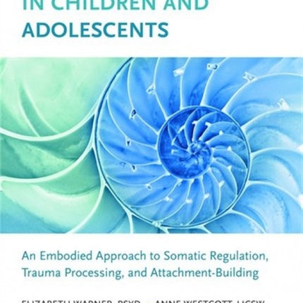Transforming Trauma in Children and Adolescents: An Embodied Approach to Somatic Regulation, Trauma Processing, and Attachment-Building