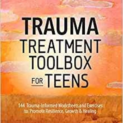 Trauma Treatment Toolbox for Teens: 144 Trauma: Informed Worksheets and Exercises to Promote Resilience, Growth & Healing