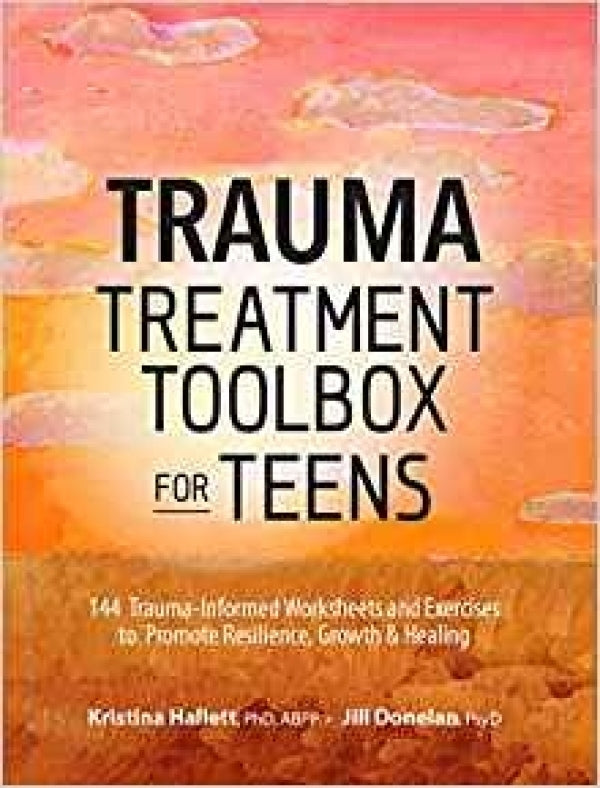 Trauma Treatment Toolbox for Teens: 144 Trauma: Informed Worksheets and Exercises to Promote Resilience, Growth & Healing