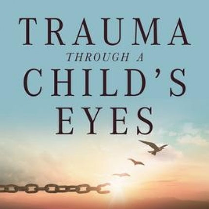 Trauma Through A Child's Eyes: Awakening the Ordinary Miracle of Healing - Infancy through Adolescence