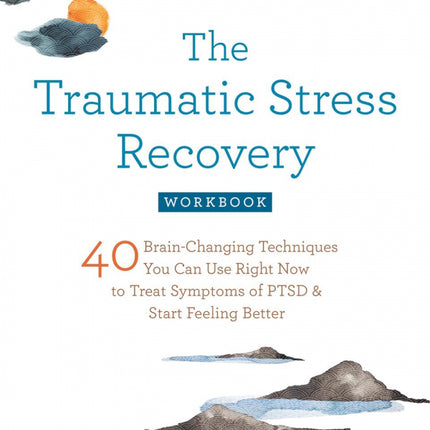 The Traumatic Stress Recovery Workbook: 40 Brain-Changing Techniques You Can Use Right Now to Treat Symptoms of PTSD and Start Feeling Better