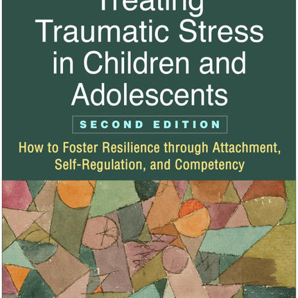 Treating Traumatic Stress in Children and Adolescents: How to Foster Resilience through Attachment, Self-Regulation, and Competency