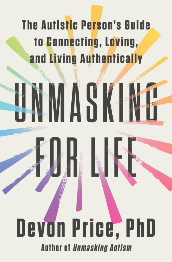 Unmasking For Life: The Autistic Person's Guide to Connecting, Loving, and Living Authentically